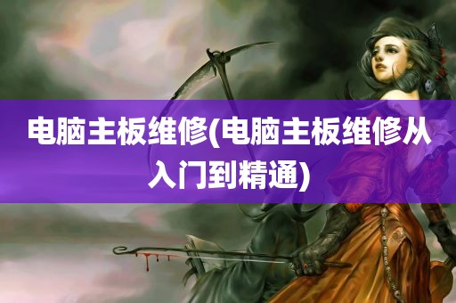 电脑主板维修(电脑主板维修从入门到精通)