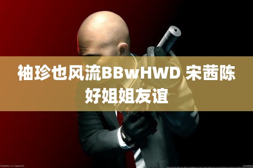 袖珍也风流BBwHWD 宋茜陈好姐姐友谊