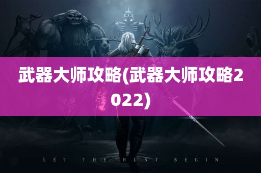 武器大师攻略(武器大师攻略2022)