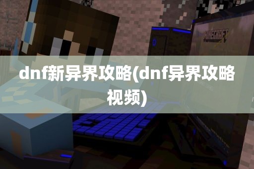 dnf新异界攻略(dnf异界攻略视频)