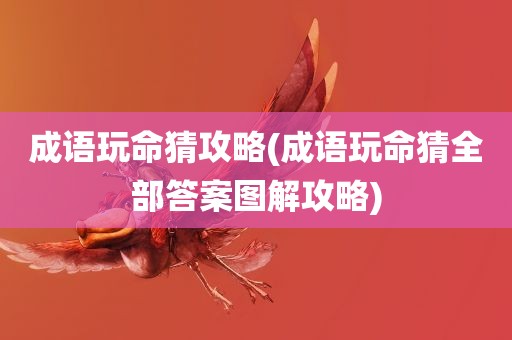 成语玩命猜攻略(成语玩命猜全部答案图解攻略)