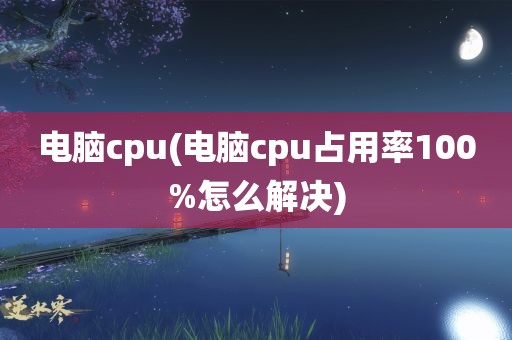 电脑cpu(电脑cpu占用率100%怎么解决)