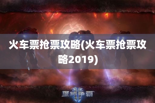 火车票抢票攻略(火车票抢票攻略2019)