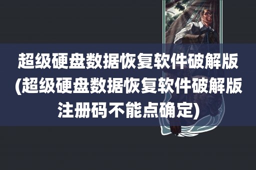 超级硬盘数据恢复软件破解版(超级硬盘数据恢复软件破解版注册码不能点确定)