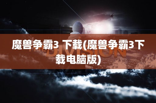 魔兽争霸3 下载(魔兽争霸3下载电脑版)