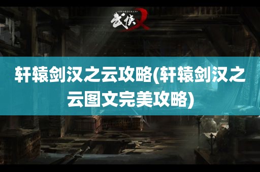 轩辕剑汉之云攻略(轩辕剑汉之云图文完美攻略)