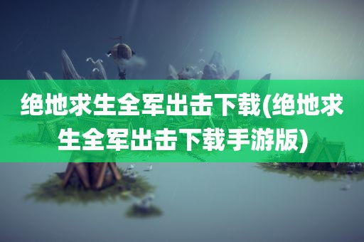 绝地求生全军出击下载(绝地求生全军出击下载手游版)