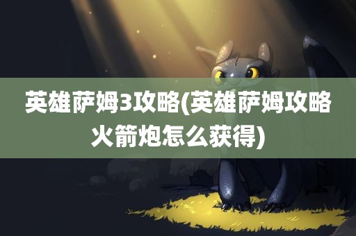 英雄萨姆3攻略(英雄萨姆攻略火箭炮怎么获得)