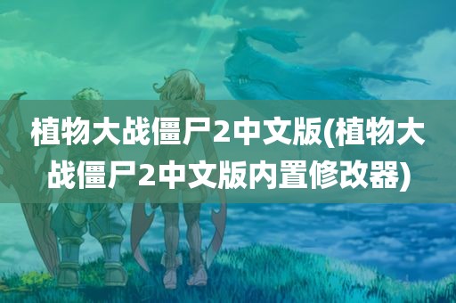 植物大战僵尸2中文版(植物大战僵尸2中文版内置修改器)