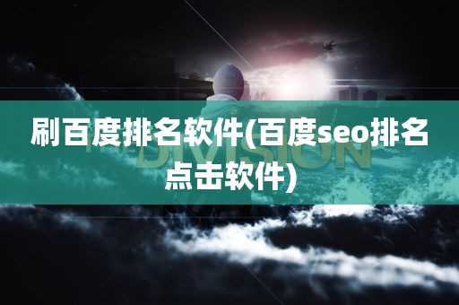 刷百度排名软件(百度seo排名点击软件)