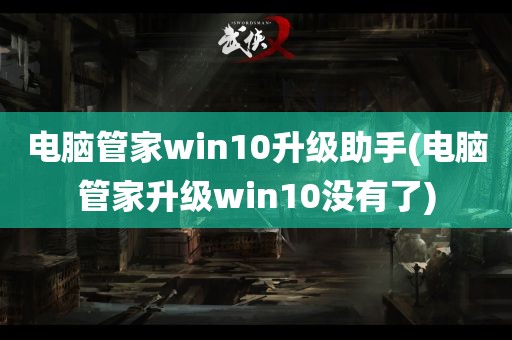 电脑管家win10升级助手(电脑管家升级win10没有了)