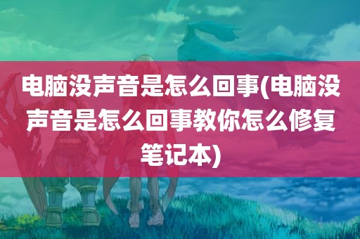 电脑没声音是怎么回事(电脑没声音是怎么回事教你怎么修复笔记本)