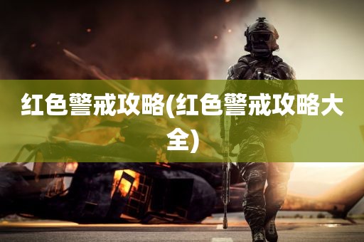 红色警戒攻略(红色警戒攻略大全)