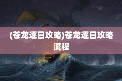 (苍龙逐日攻略)苍龙逐日攻略流程