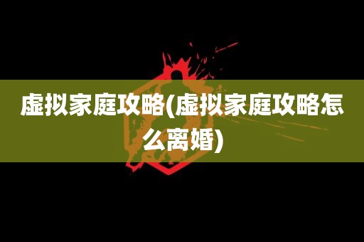 虚拟家庭攻略(虚拟家庭攻略怎么离婚)