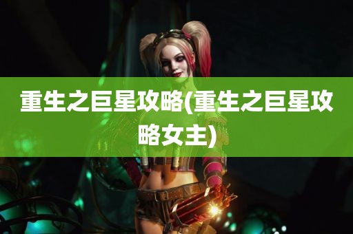 重生之巨星攻略(重生之巨星攻略女主)