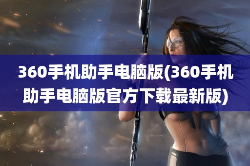 360手机助手电脑版(360手机助手电脑版官方下载最新版)