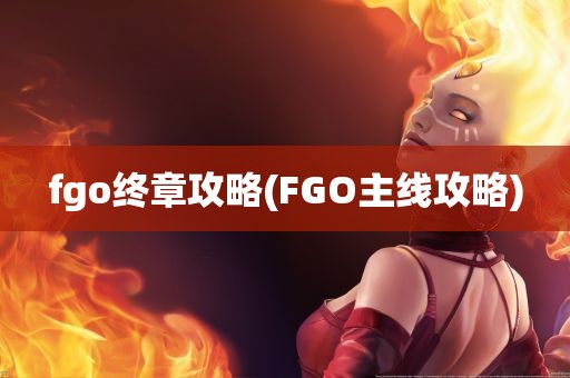 fgo终章攻略(FGO主线攻略)