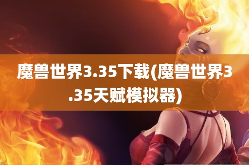 魔兽世界3.35下载(魔兽世界3.35天赋模拟器)