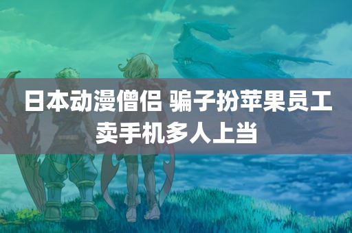 日本动漫僧侣 骗子扮苹果员工卖手机多人上当