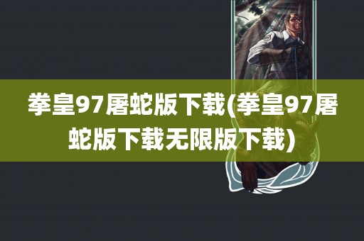 拳皇97屠蛇版下载(拳皇97屠蛇版下载无限版下载)