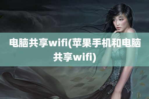 电脑共享wifi(苹果手机和电脑共享wifi)