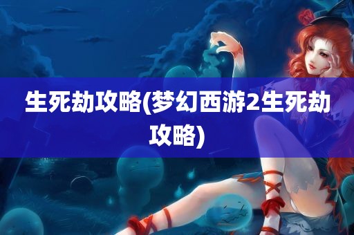 生死劫攻略(梦幻西游2生死劫攻略)