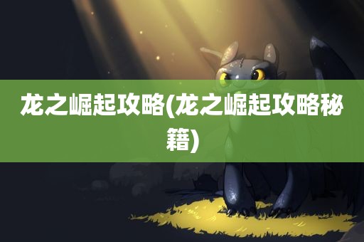 龙之崛起攻略(龙之崛起攻略秘籍)