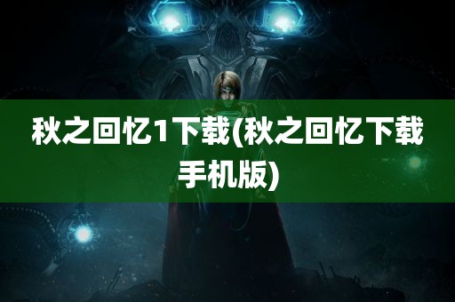 秋之回忆1下载(秋之回忆下载手机版)