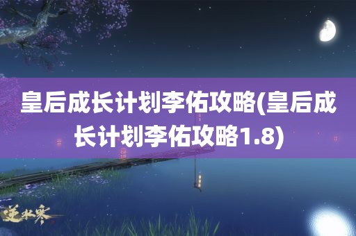 皇后成长计划李佑攻略(皇后成长计划李佑攻略1.8)