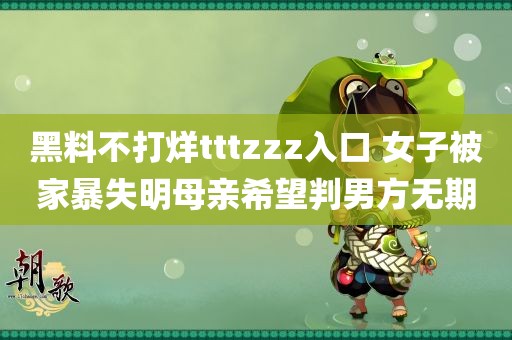 黑料不打烊tttzzz入口 女子被家暴失明母亲希望判男方无期