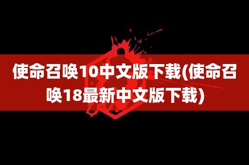 使命召唤10中文版下载(使命召唤18最新中文版下载)