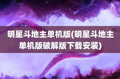 明星斗地主单机版(明星斗地主单机版破解版下载安装)