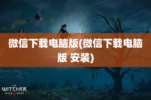 微信下载电脑版(微信下载电脑版 安装)