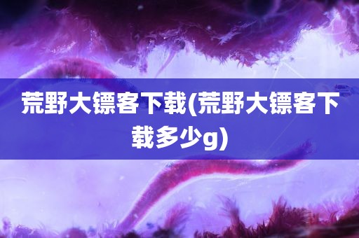 荒野大镖客下载(荒野大镖客下载多少g)