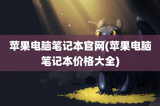 苹果电脑笔记本官网(苹果电脑笔记本价格大全)