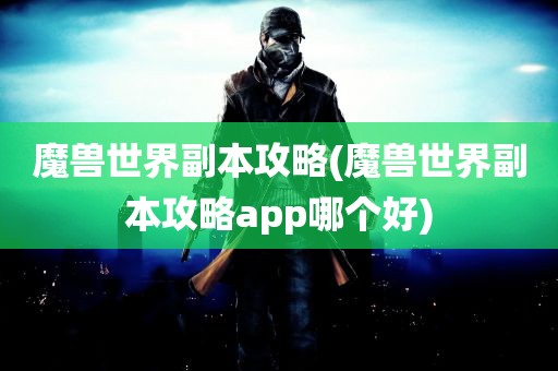 魔兽世界副本攻略(魔兽世界副本攻略app哪个好)