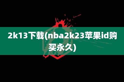 2k13下载(nba2k23苹果id购买永久)