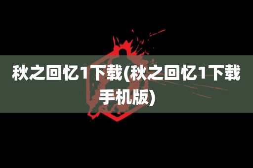 秋之回忆1下载(秋之回忆1下载手机版)