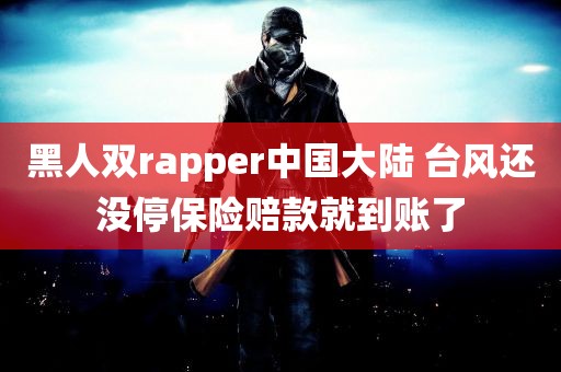 黑人双rapper中国大陆 台风还没停保险赔款就到账了