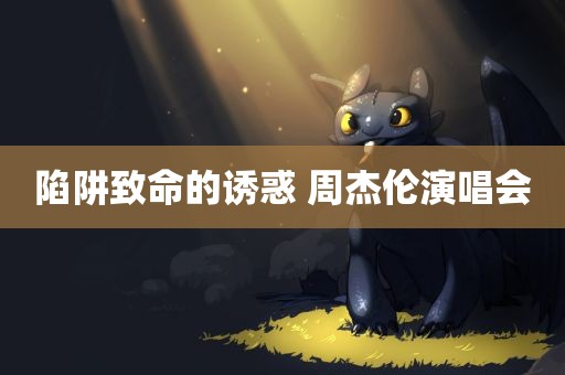 陷阱致命的诱惑 周杰伦演唱会