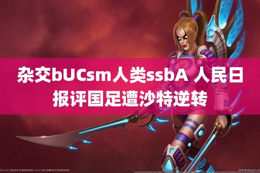 杂交bUCsm人类ssbA 人民日报评国足遭沙特逆转