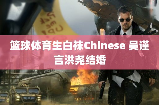 篮球体育生白袜Chinese 吴谨言洪尧结婚