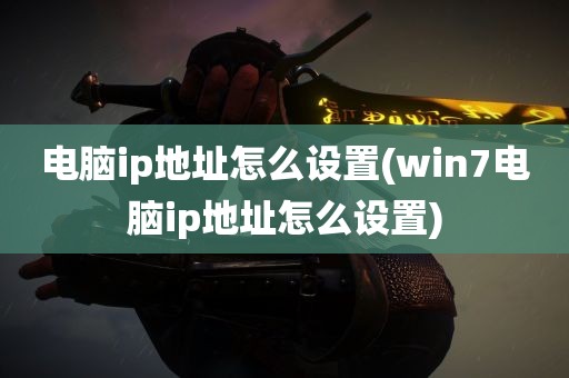 电脑ip地址怎么设置(win7电脑ip地址怎么设置)