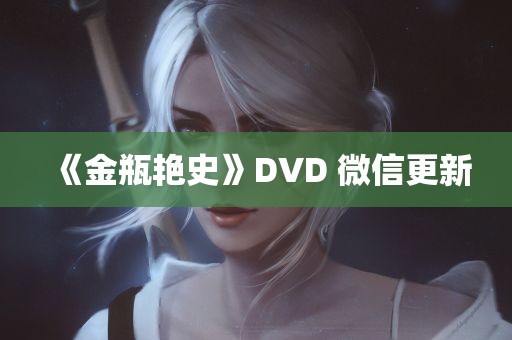 《金瓶艳史》DVD 微信更新