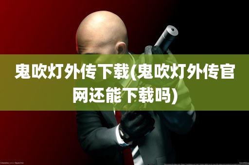 鬼吹灯外传下载(鬼吹灯外传官网还能下载吗)