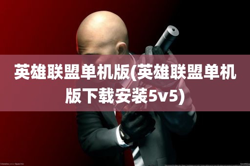 英雄联盟单机版(英雄联盟单机版下载安装5v5)