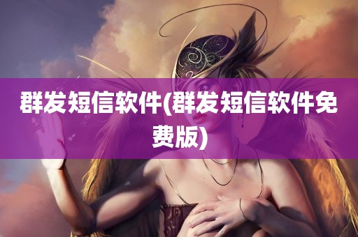 群发短信软件(群发短信软件免费版)