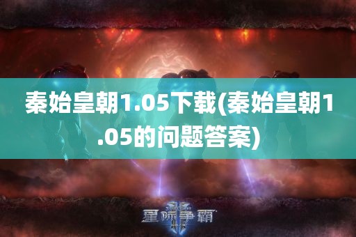 秦始皇朝1.05下载(秦始皇朝1.05的问题答案)