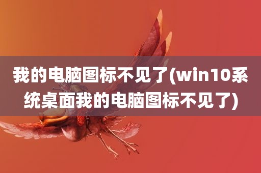 我的电脑图标不见了(win10系统桌面我的电脑图标不见了)